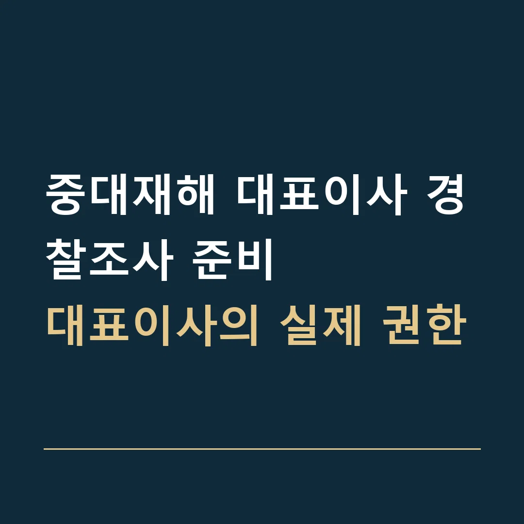 중대재해 대표이사 경찰조사 준비 · 대표이사의 실제 권한