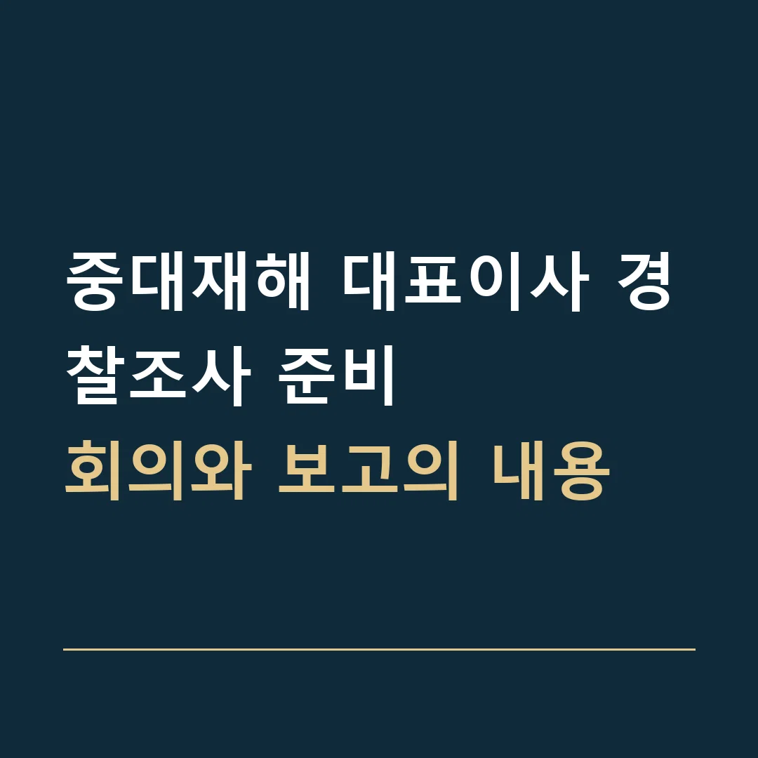 중대재해 대표이사 경찰조사 준비 · 회의와 보고의 내용