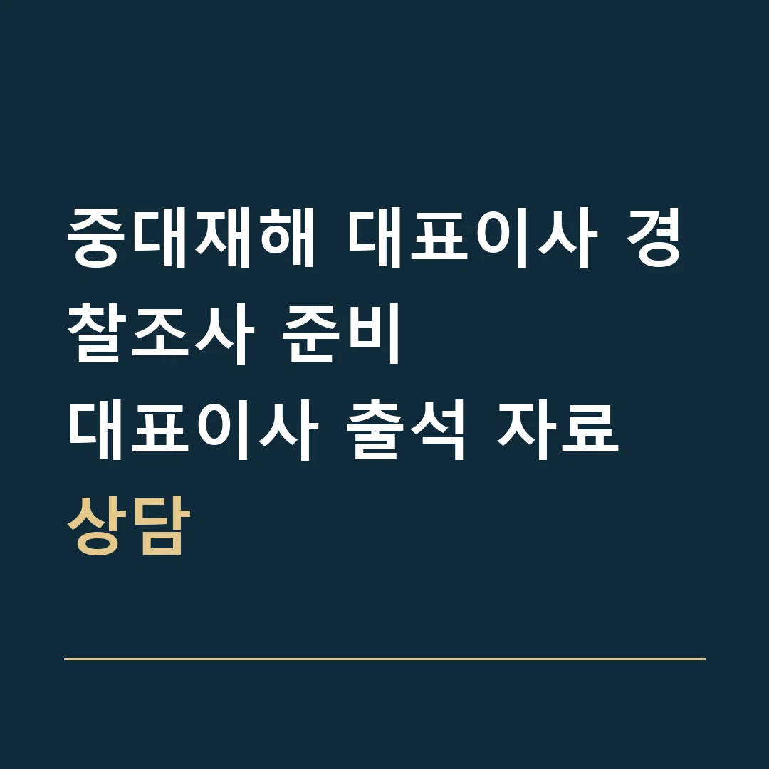 중대재해 대표이사 경찰조사 준비 · 대표이사 출석 자료 상담