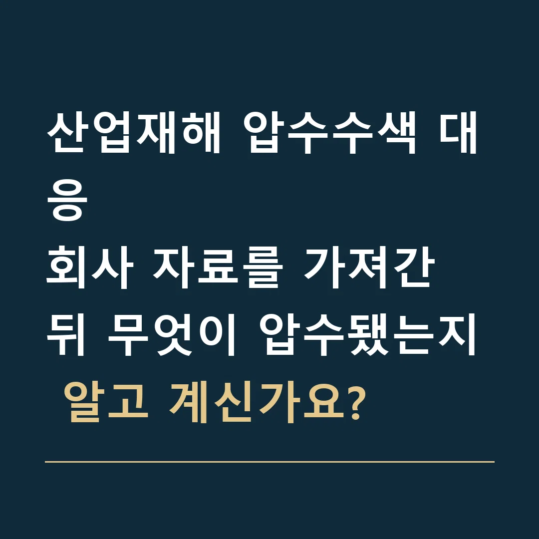 산업재해 압수수색 대응 · 회사 자료를 가져간 뒤 무엇이 압수됐는지 알고 계신가요?