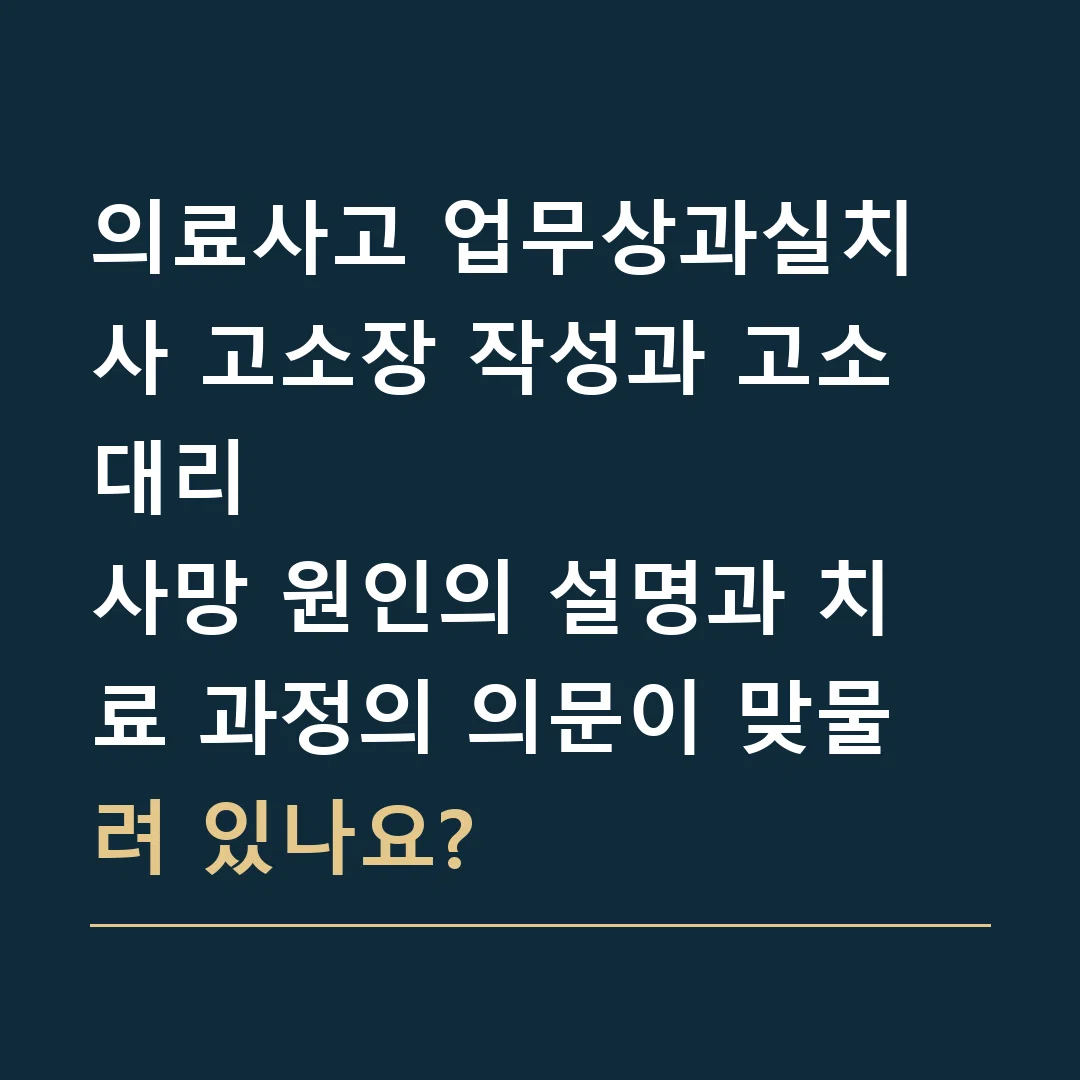 의료사고 업무상과실치사 고소장 작성과 고소대리 · 사망 원인의 설명과 치료 과정의 의문이 맞물려 있나요?