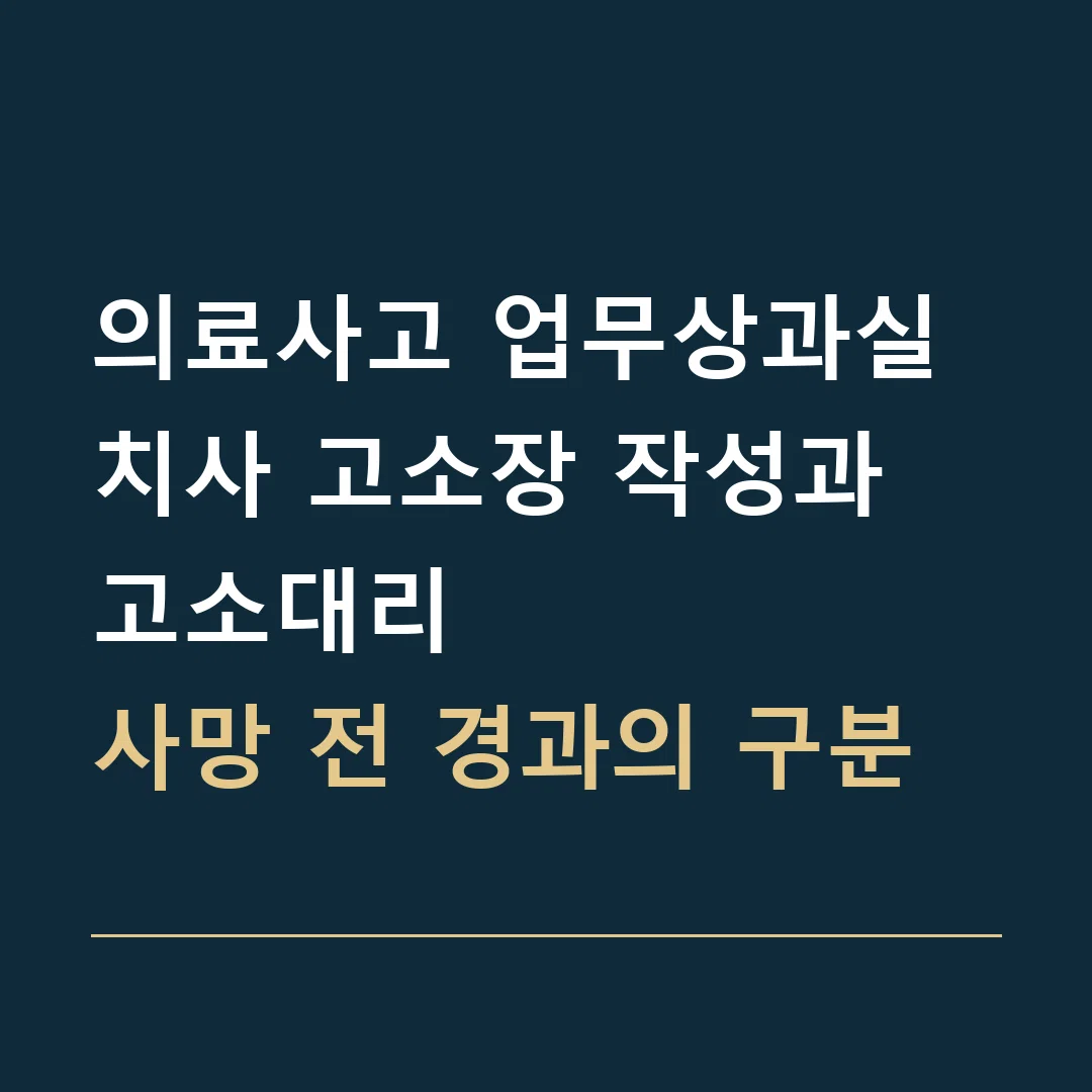 의료사고 업무상과실치사 고소장 작성과 고소대리 · 사망 전 경과의 구분