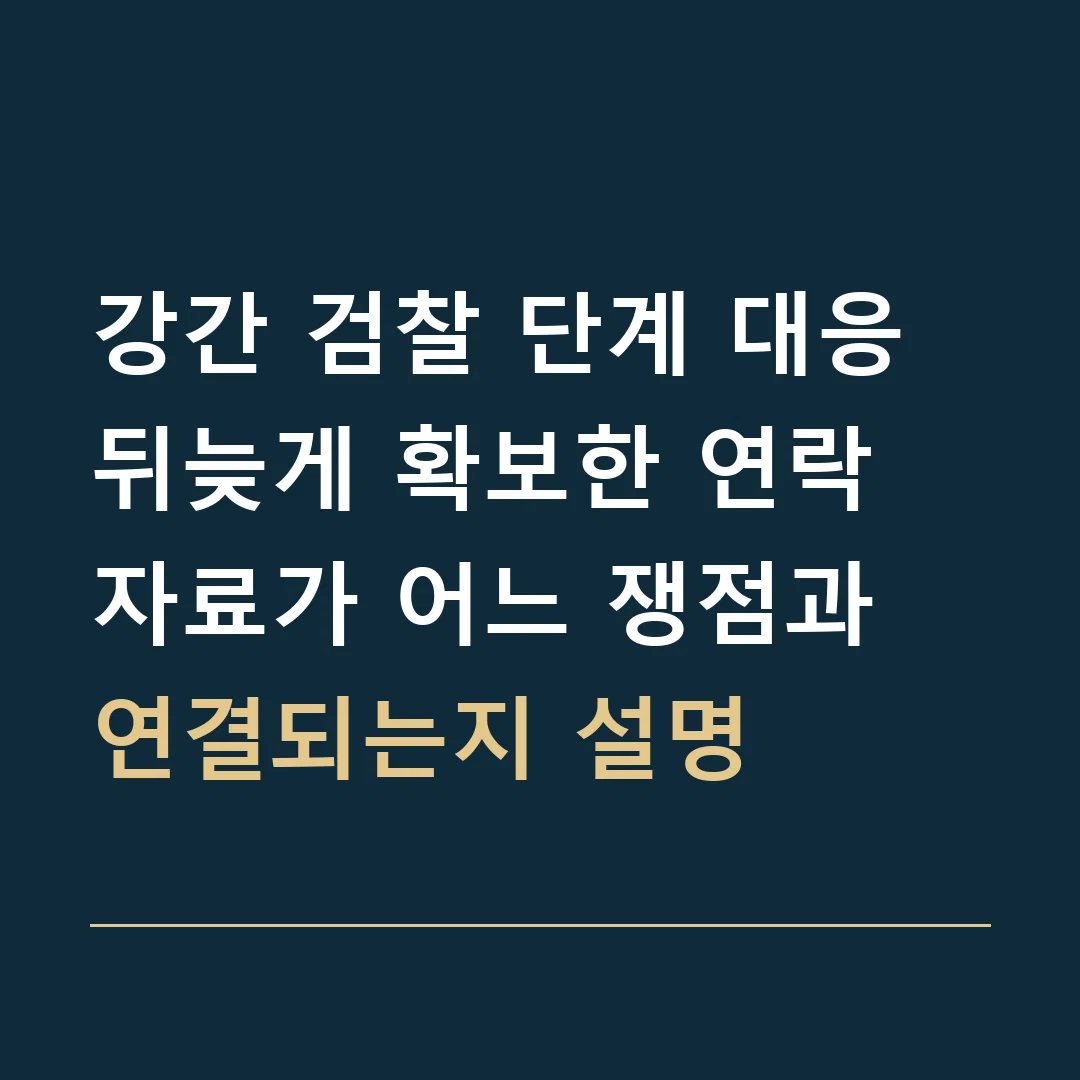 강간 검찰 단계 대응 · 뒤늦게 확보한 연락 자료가 어느 쟁점과 연결되는지 설명