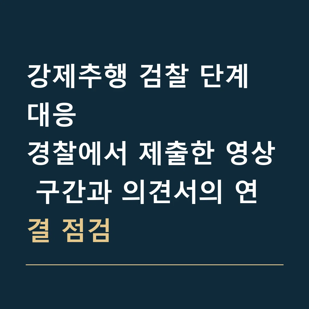 강제추행 검찰 단계 대응 · 경찰에서 제출한 영상 구간과 의견서의 연결 점검