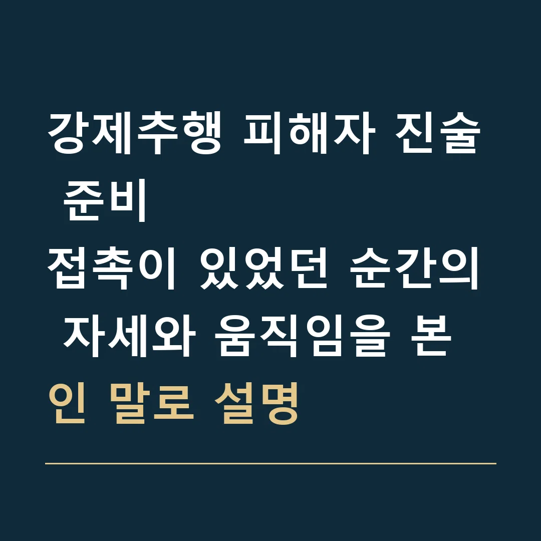 강제추행 피해자 진술 준비 · 접촉이 있었던 순간의 자세와 움직임을 본인 말로 설명