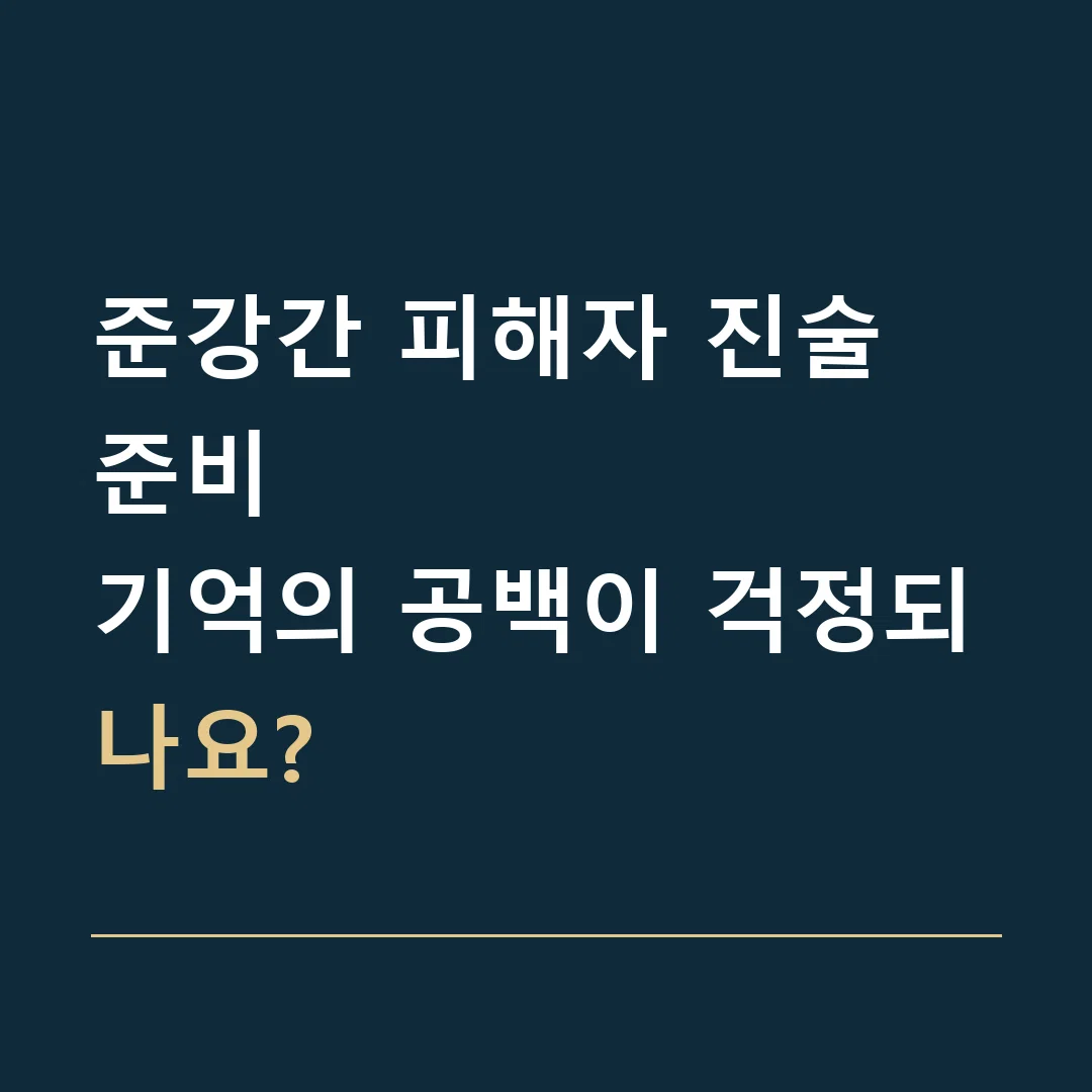 준강간 피해자 진술 준비 · 기억의 공백이 걱정되나요?