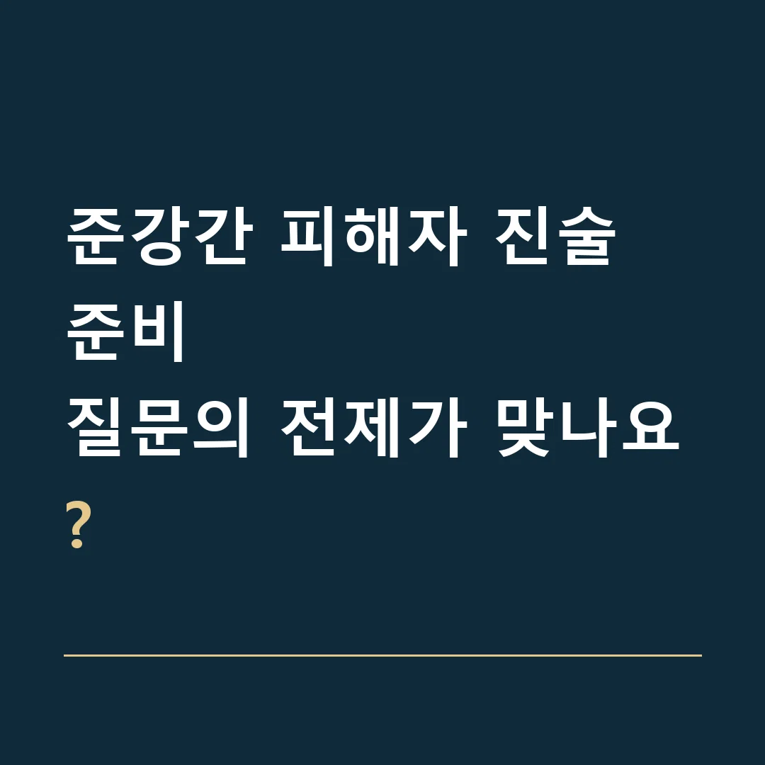 준강간 피해자 진술 준비 · 질문의 전제가 맞나요?