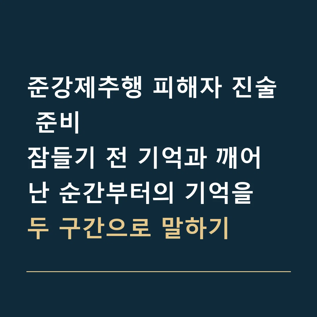준강제추행 피해자 진술 준비 · 잠들기 전 기억과 깨어난 순간부터의 기억을 두 구간으로 말하기