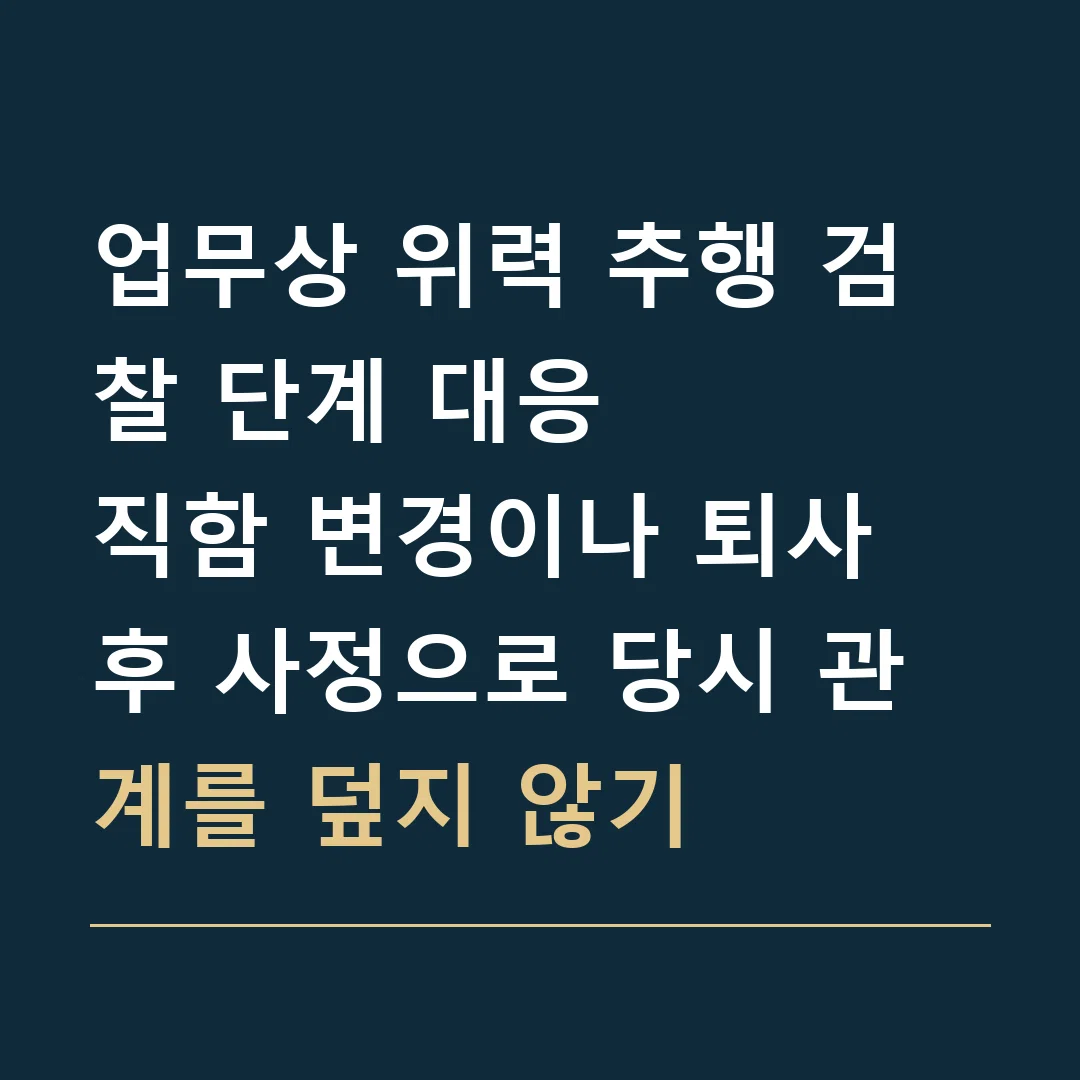 업무상 위력 추행 검찰 단계 대응 · 직함 변경이나 퇴사 후 사정으로 당시 관계를 덮지 않기