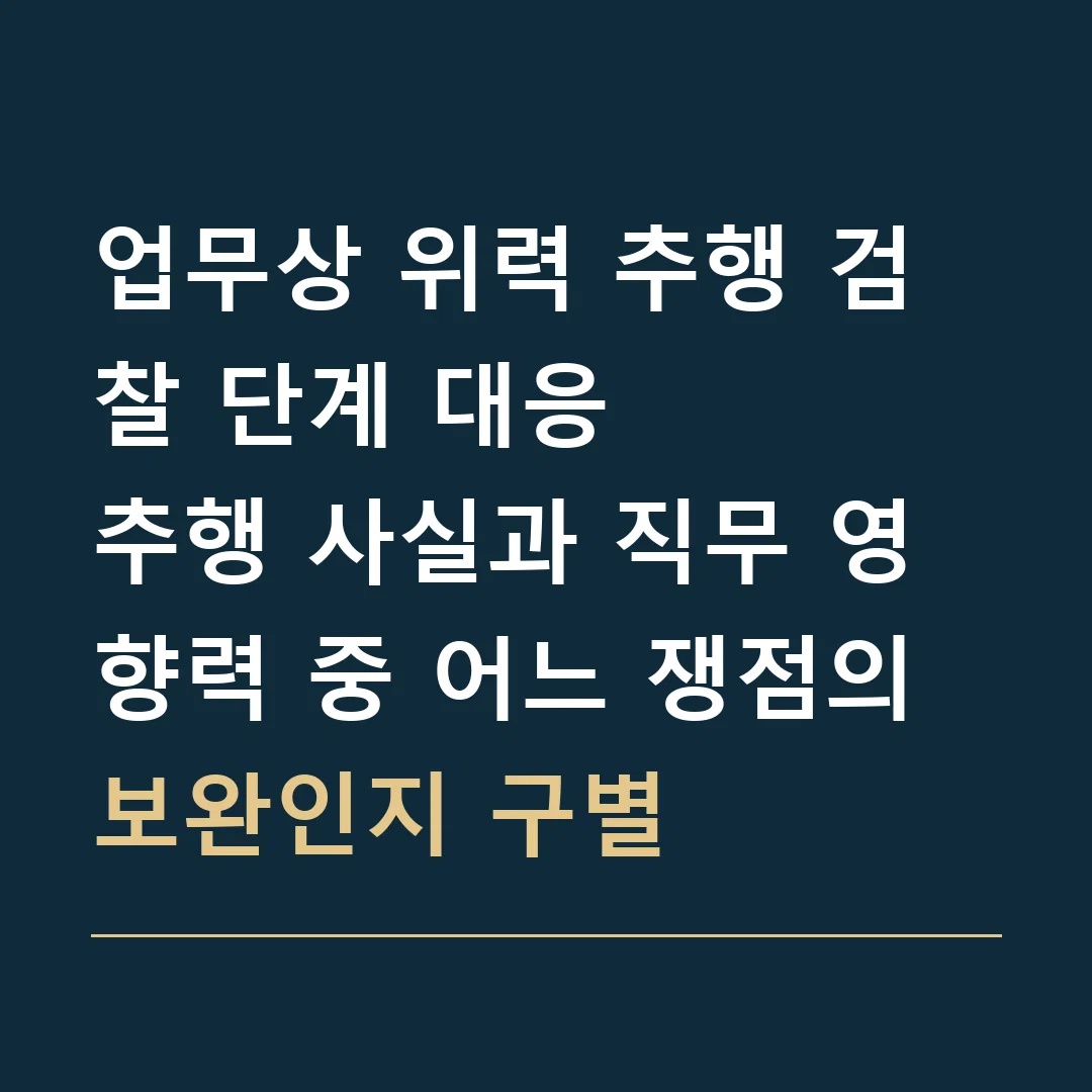 업무상 위력 추행 검찰 단계 대응 · 추행 사실과 직무 영향력 중 어느 쟁점의 보완인지 구별