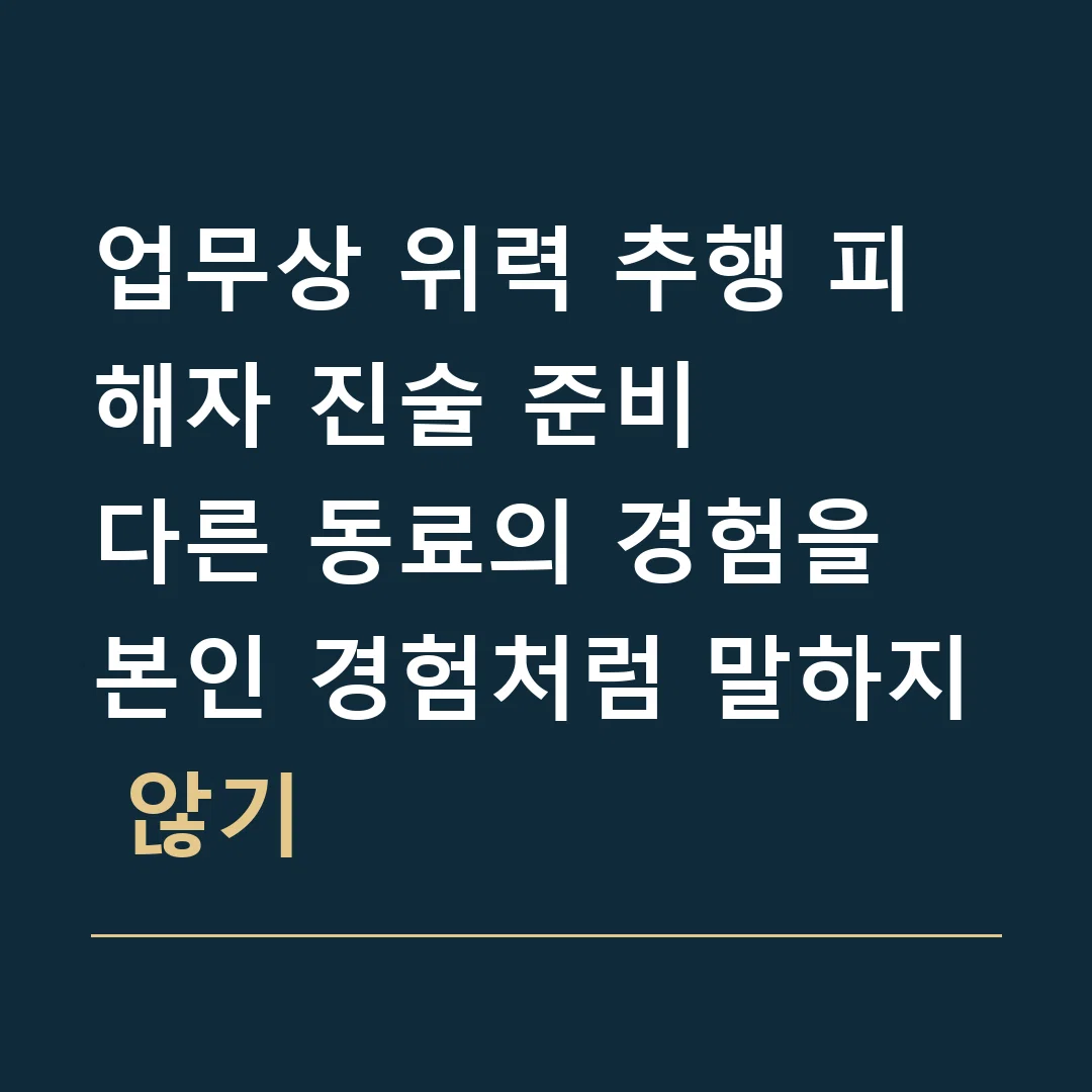 업무상 위력 추행 피해자 진술 준비 · 다른 동료의 경험을 본인 경험처럼 말하지 않기