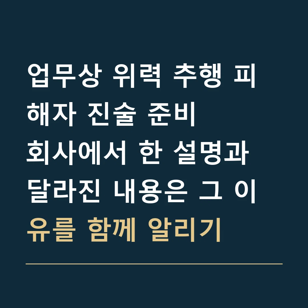 업무상 위력 추행 피해자 진술 준비 · 회사에서 한 설명과 달라진 내용은 그 이유를 함께 알리기