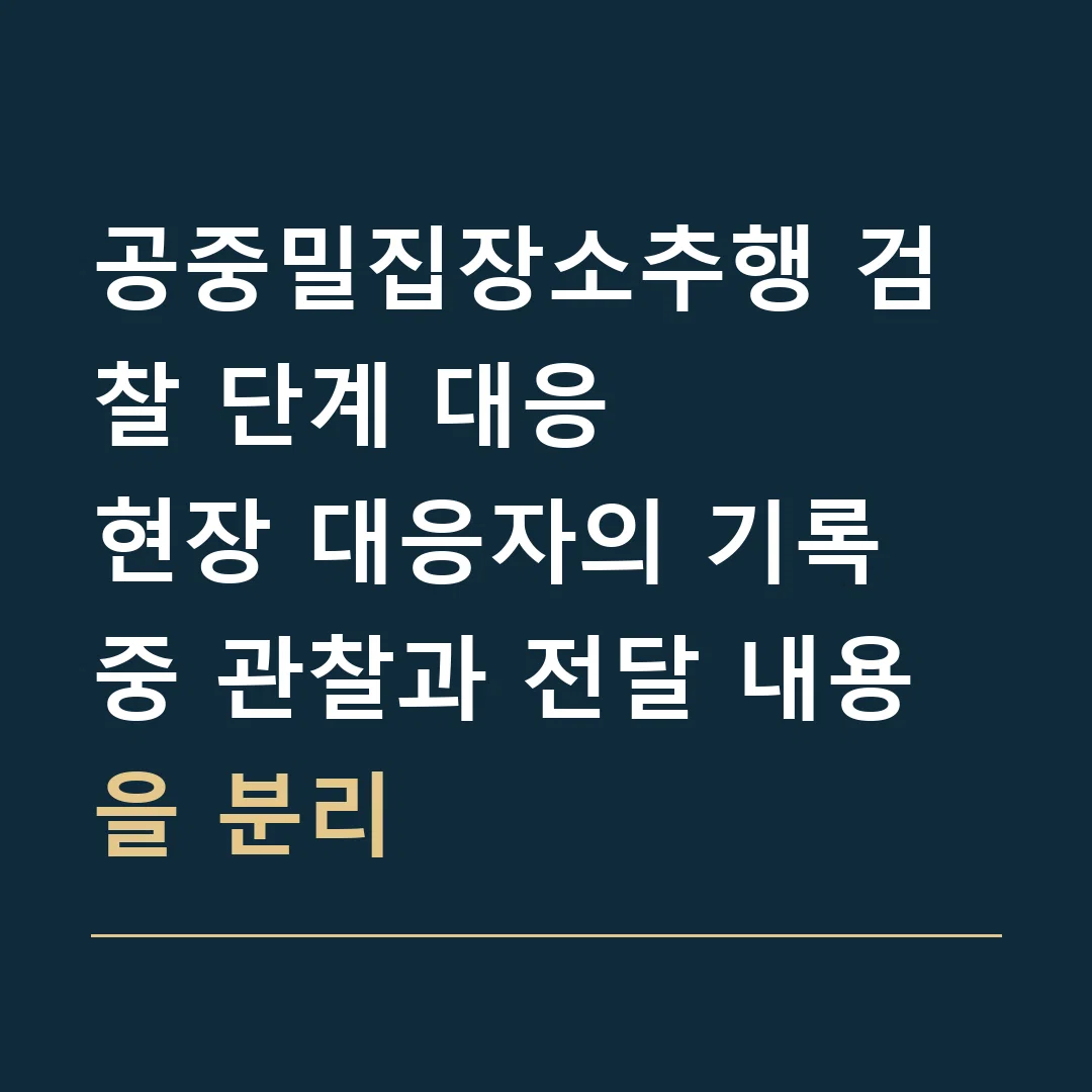 공중밀집장소추행 검찰 단계 대응 · 현장 대응자의 기록 중 관찰과 전달 내용을 분리