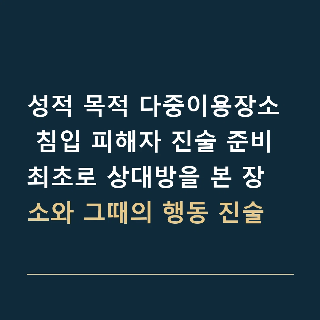 성적 목적 다중이용장소 침입 피해자 진술 준비 · 최초로 상대방을 본 장소와 그때의 행동 진술
