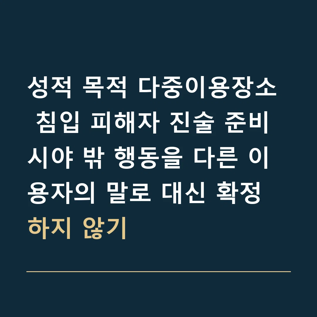 성적 목적 다중이용장소 침입 피해자 진술 준비 · 시야 밖 행동을 다른 이용자의 말로 대신 확정하지 않기