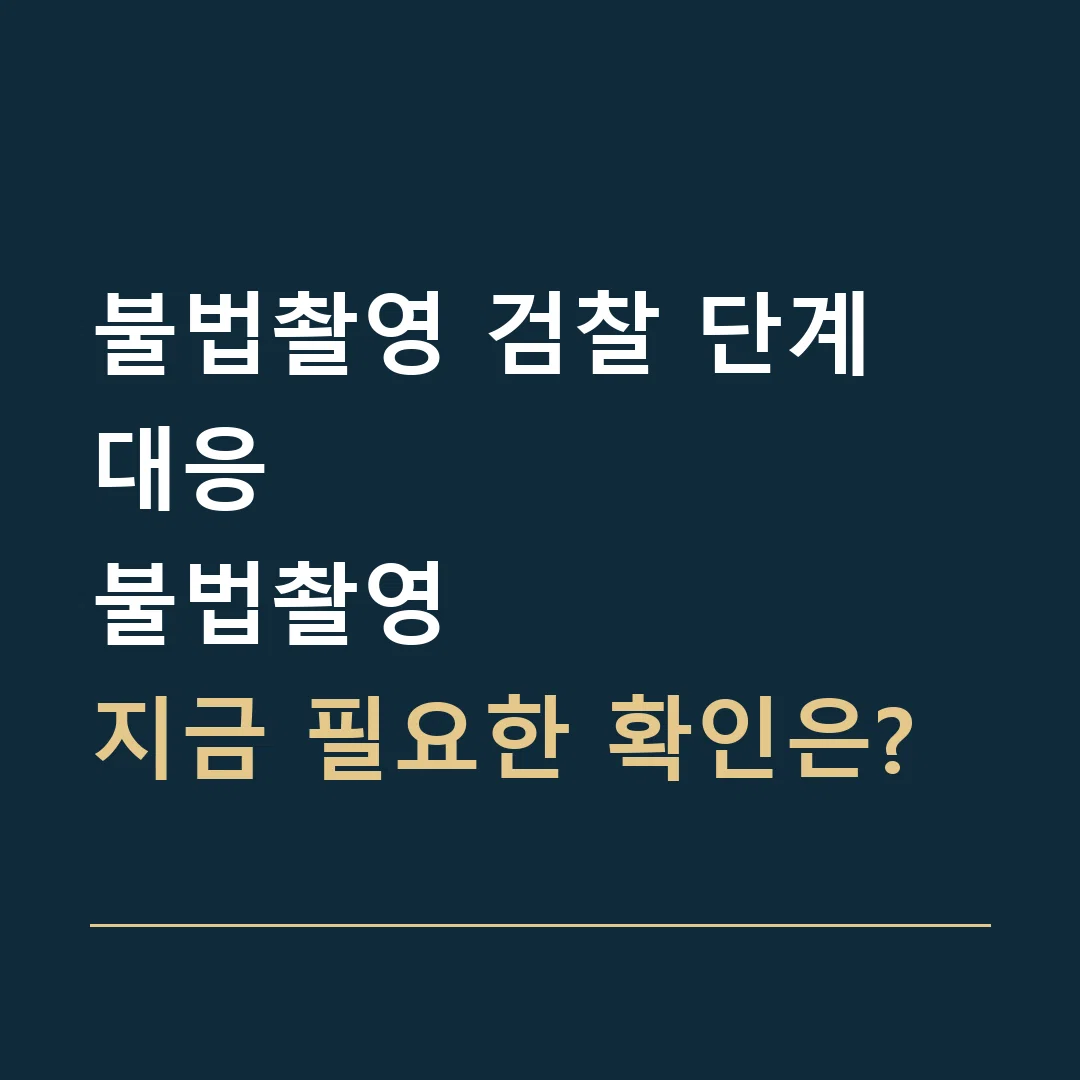 불법촬영 검찰 단계 대응 · 불법촬영
지금 필요한 확인은?