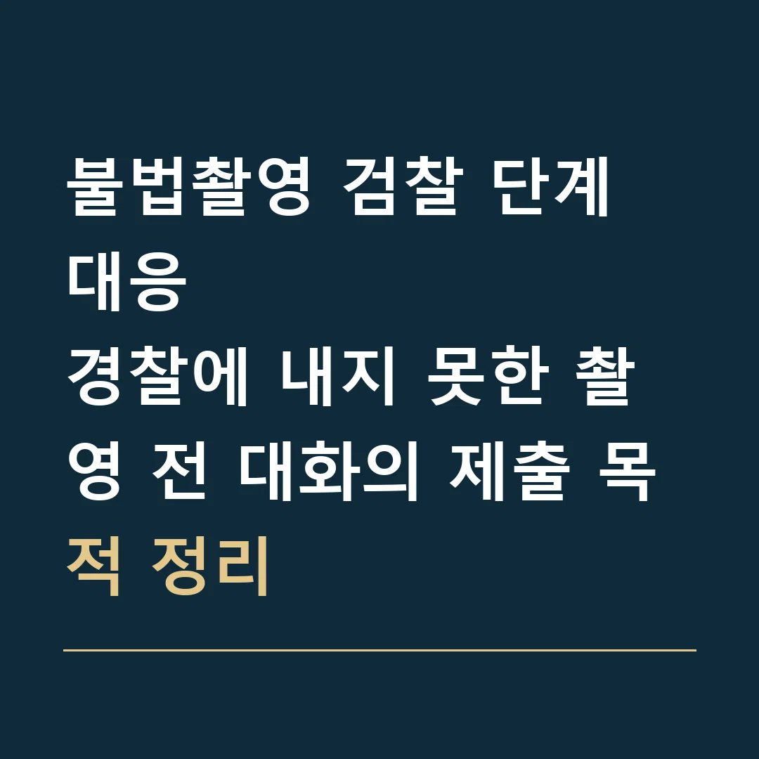 불법촬영 검찰 단계 대응 · 경찰에 내지 못한 촬영 전 대화의 제출 목적 정리