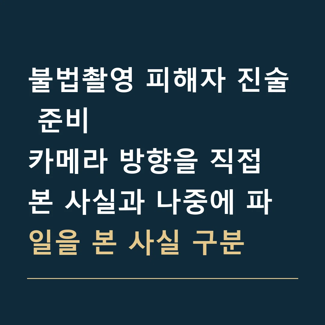 불법촬영 피해자 진술 준비 · 카메라 방향을 직접 본 사실과 나중에 파일을 본 사실 구분