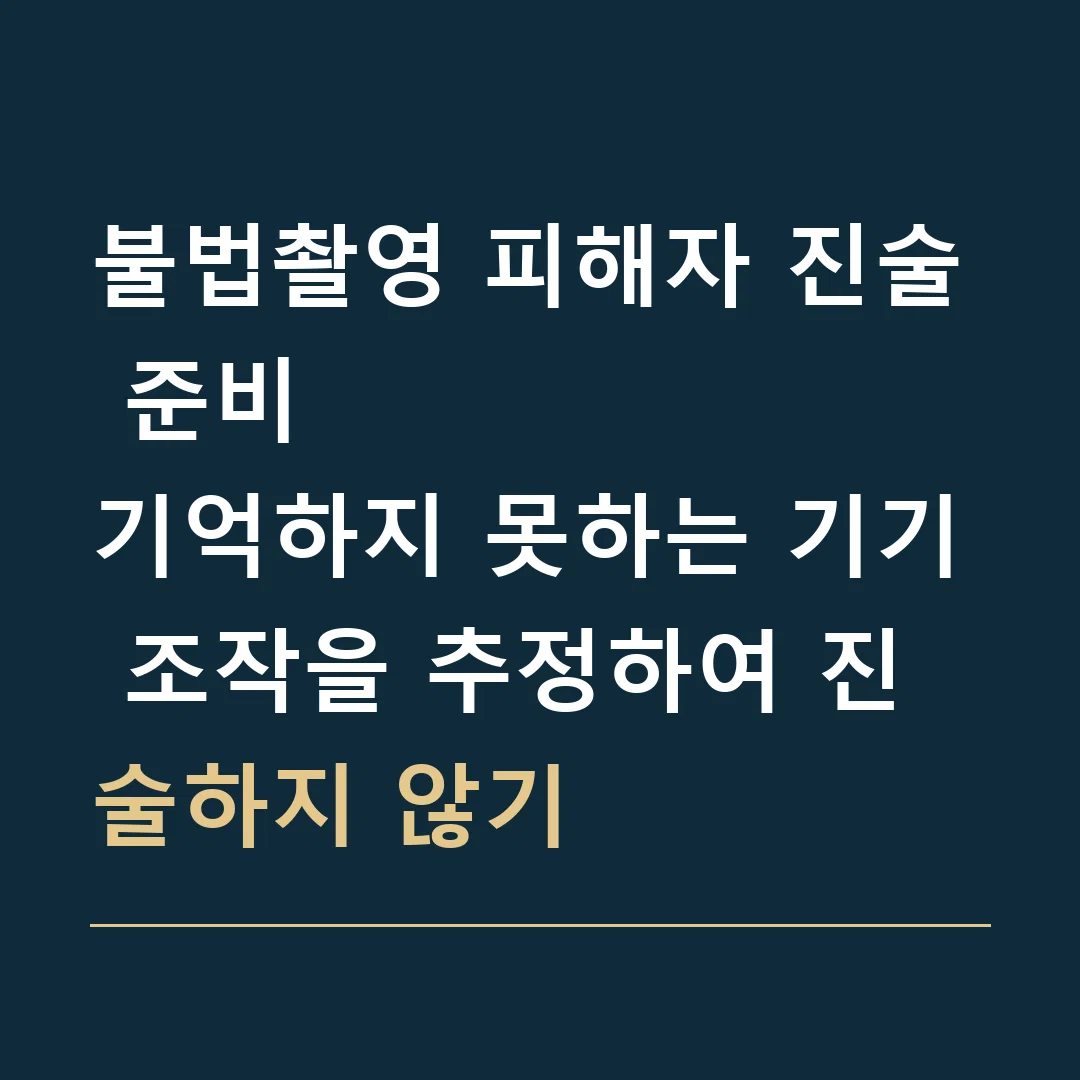 불법촬영 피해자 진술 준비 · 기억하지 못하는 기기 조작을 추정하여 진술하지 않기