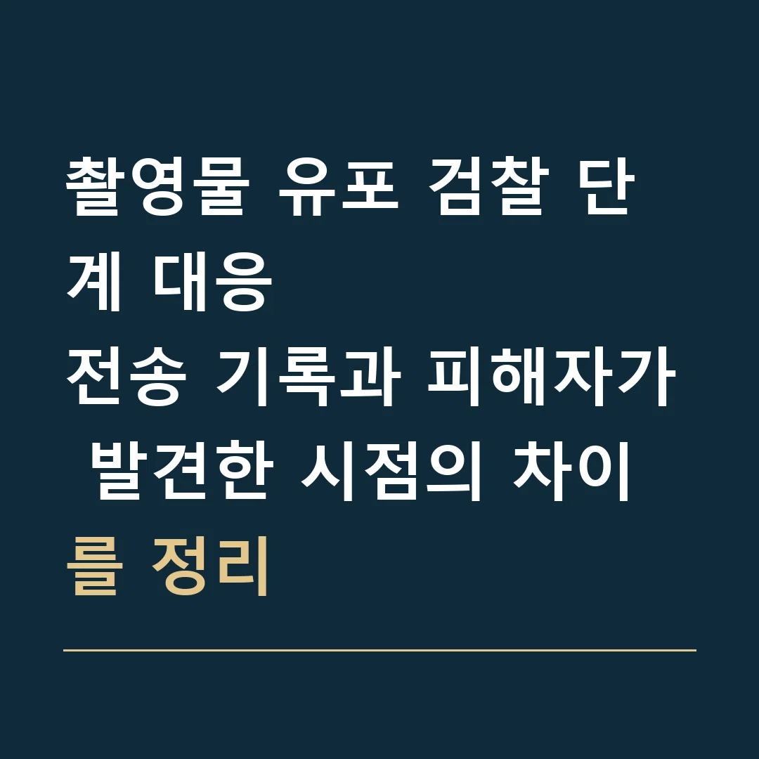 촬영물 유포 검찰 단계 대응 · 전송 기록과 피해자가 발견한 시점의 차이를 정리