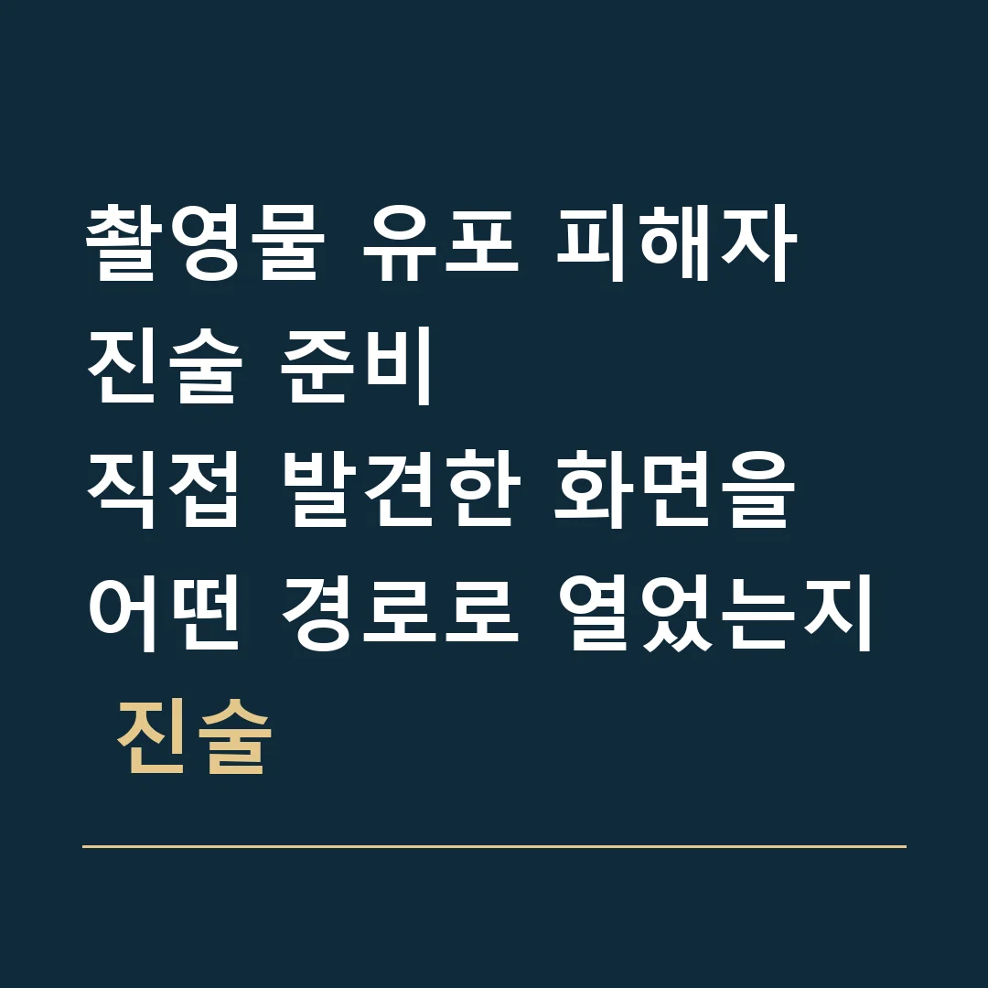 촬영물 유포 피해자 진술 준비 · 직접 발견한 화면을 어떤 경로로 열었는지 진술