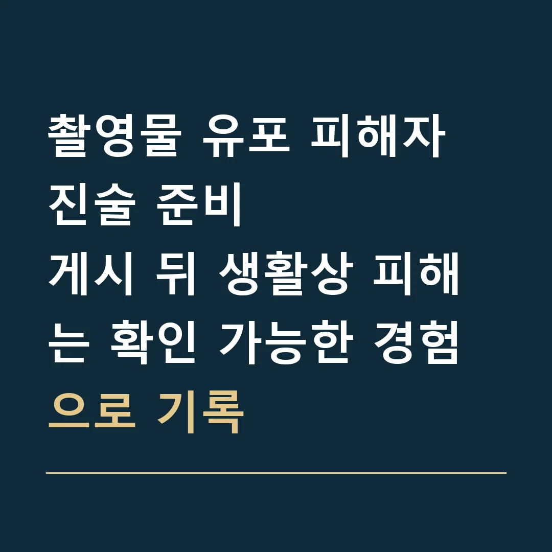 촬영물 유포 피해자 진술 준비 · 게시 뒤 생활상 피해는 확인 가능한 경험으로 기록
