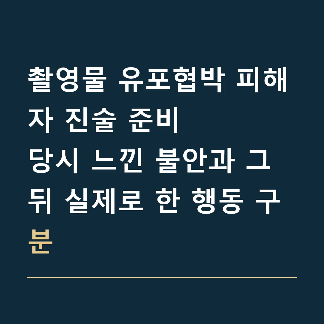 촬영물 유포협박 피해자 진술 준비 · 당시 느낀 불안과 그 뒤 실제로 한 행동 구분