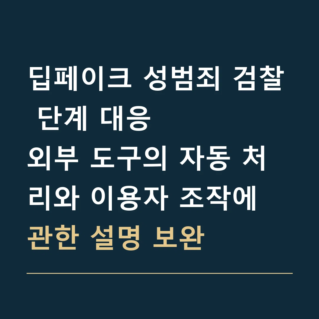 딥페이크 성범죄 검찰 단계 대응 · 외부 도구의 자동 처리와 이용자 조작에 관한 설명 보완
