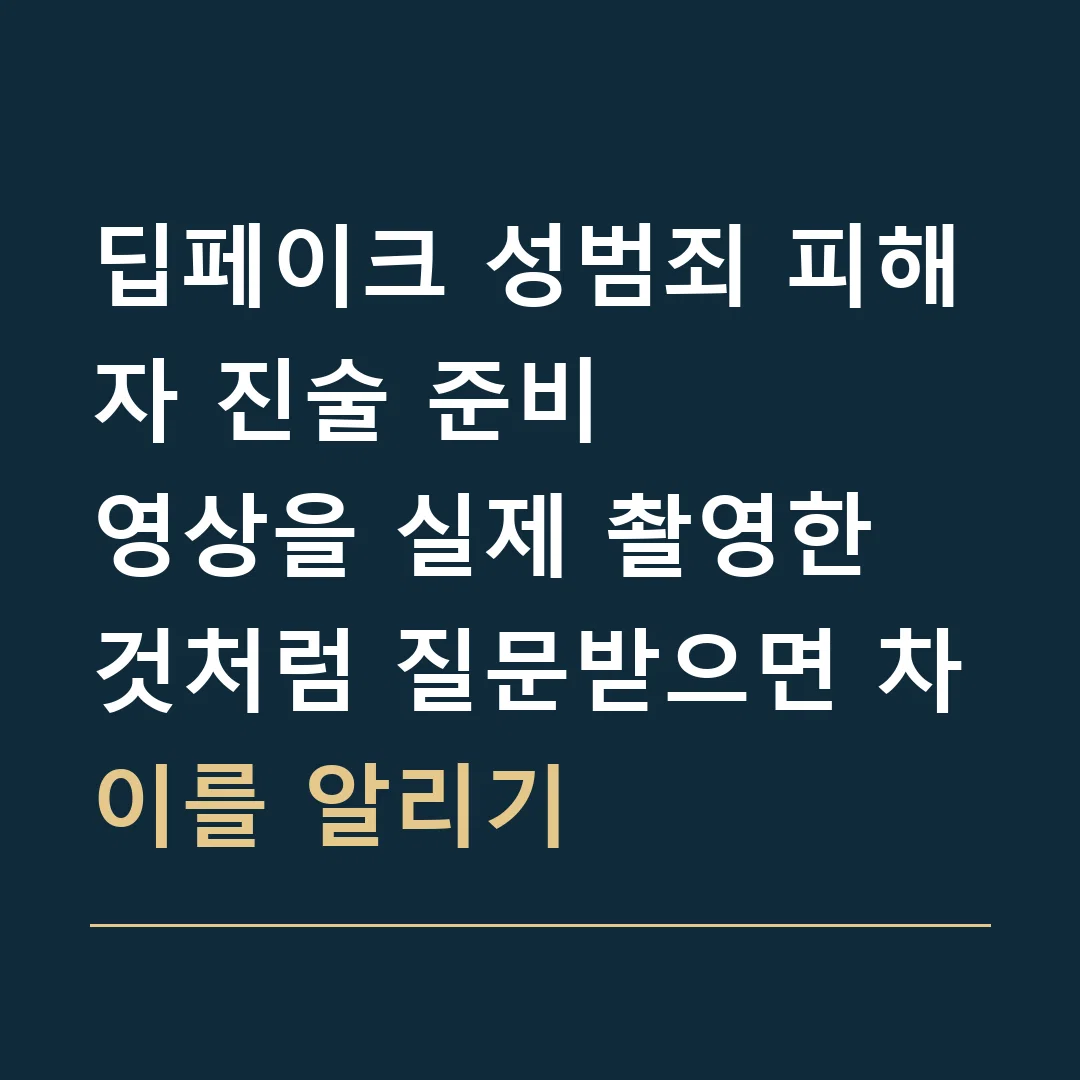 딥페이크 성범죄 피해자 진술 준비 · 영상을 실제 촬영한 것처럼 질문받으면 차이를 알리기