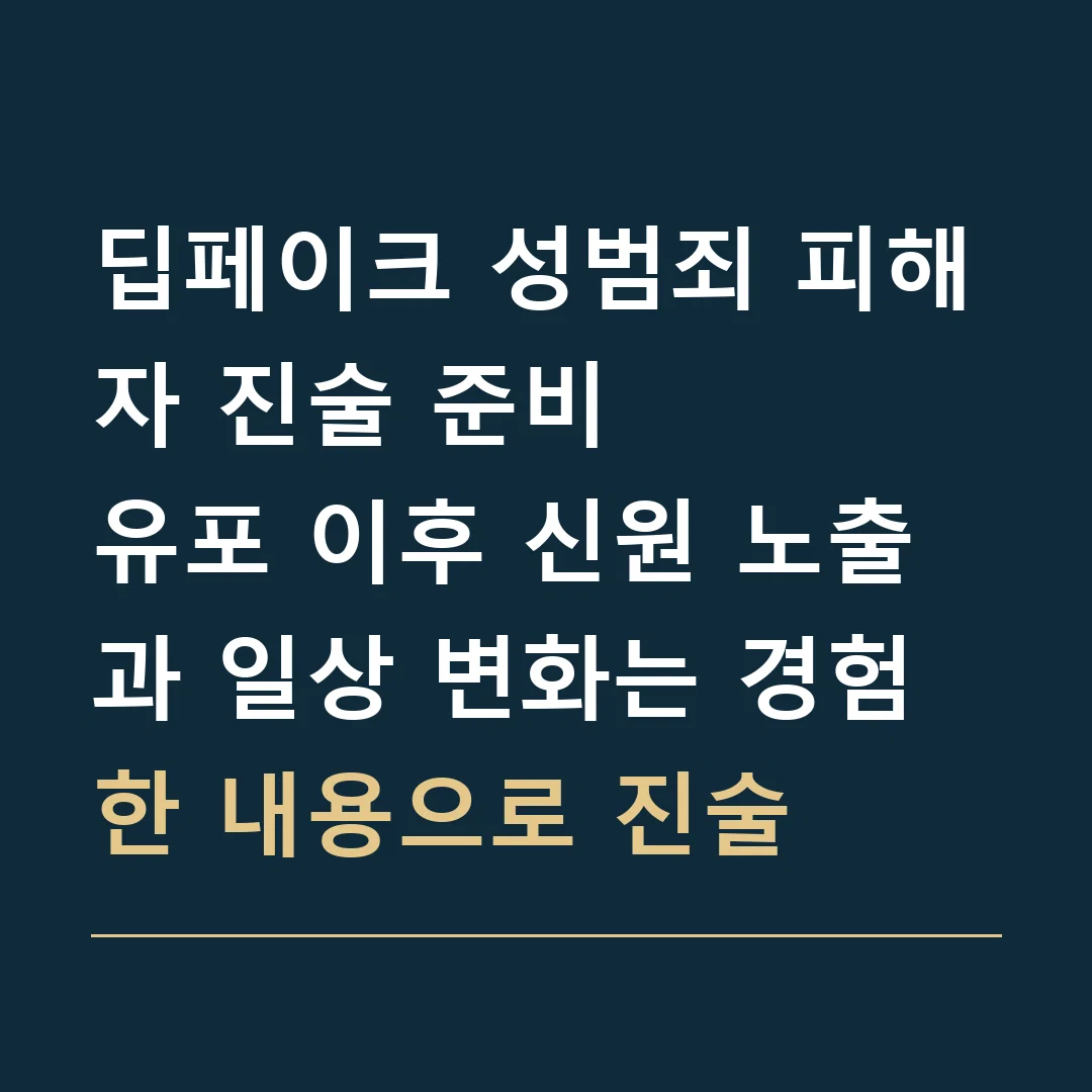 딥페이크 성범죄 피해자 진술 준비 · 유포 이후 신원 노출과 일상 변화는 경험한 내용으로 진술