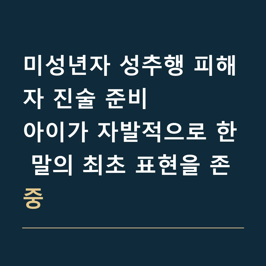 미성년자 성추행 피해자 진술 준비 · 아이가 자발적으로 한 말의 최초 표현을 존중