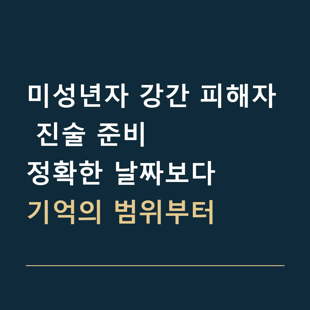 미성년자 강간 피해자 진술 준비 · 정확한 날짜보다
기억의 범위부터