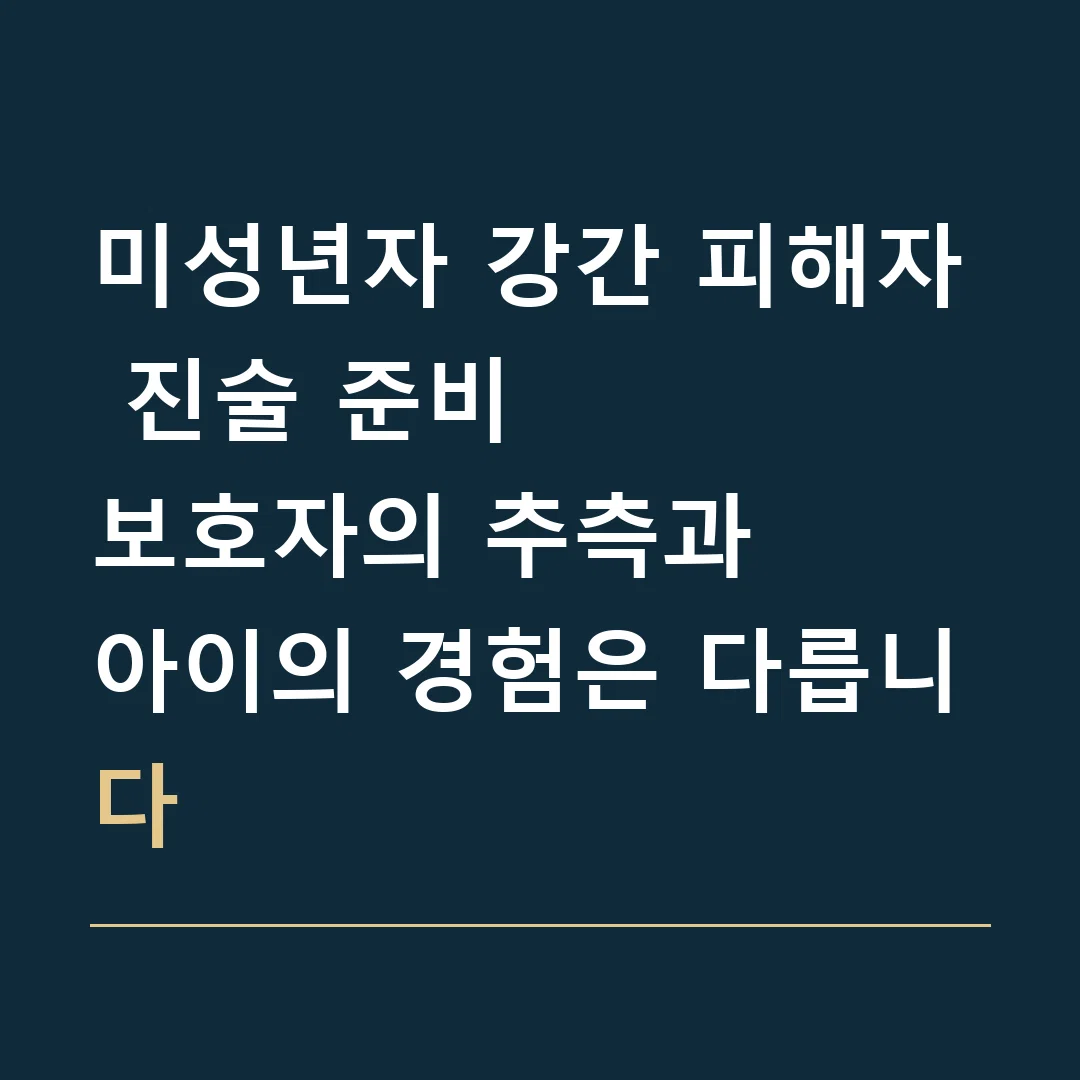 미성년자 강간 피해자 진술 준비 · 보호자의 추측과
아이의 경험은 다릅니다