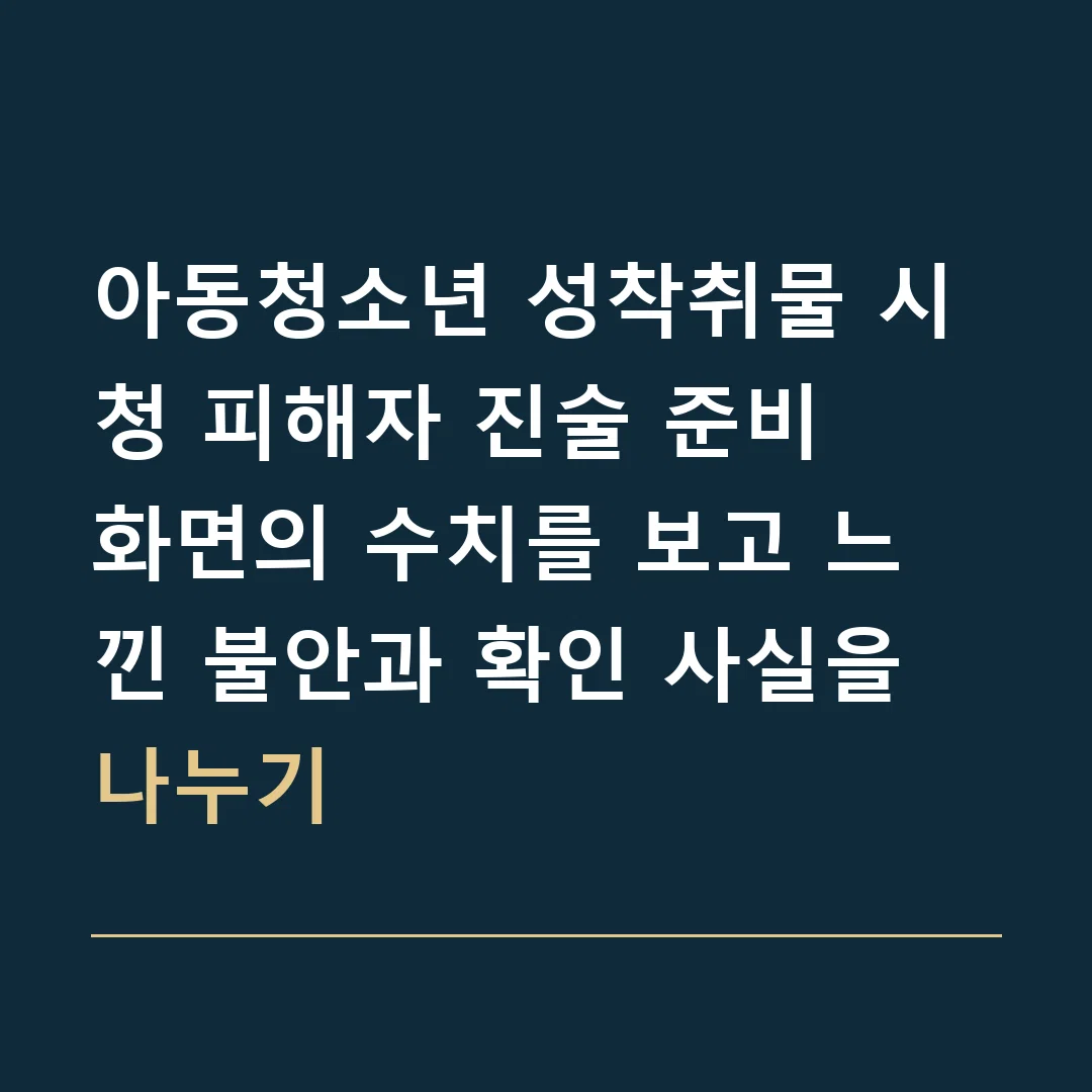 아동청소년 성착취물 시청 피해자 진술 준비 · 화면의 수치를 보고 느낀 불안과 확인 사실을 나누기