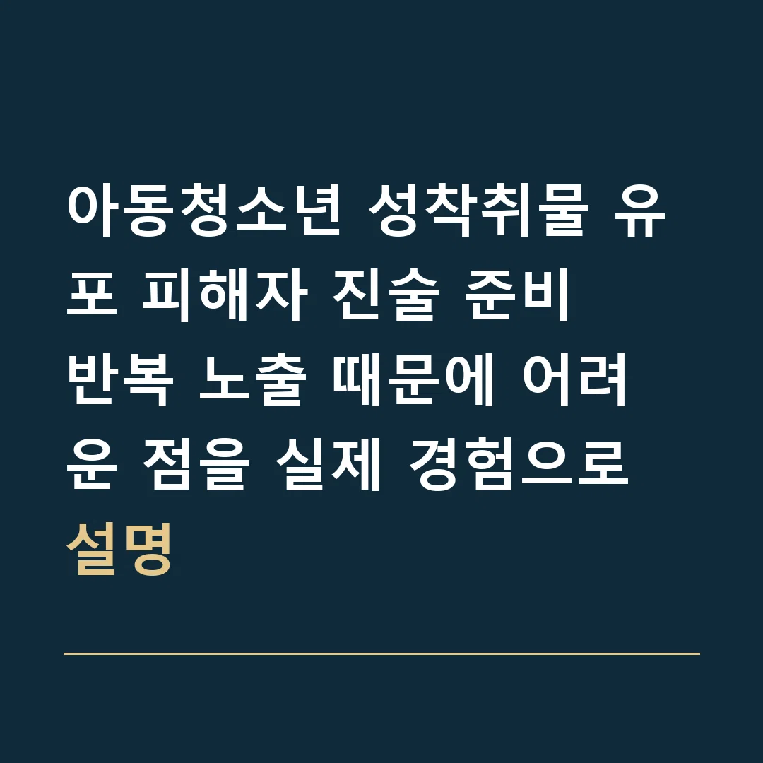 아동청소년 성착취물 유포 피해자 진술 준비 · 반복 노출 때문에 어려운 점을 실제 경험으로 설명