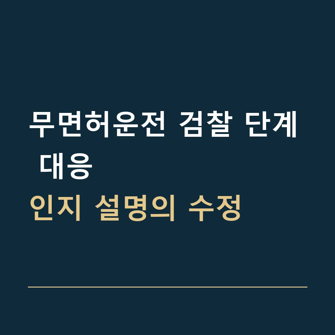 무면허운전 검찰 단계 대응 · 인지 설명의 수정