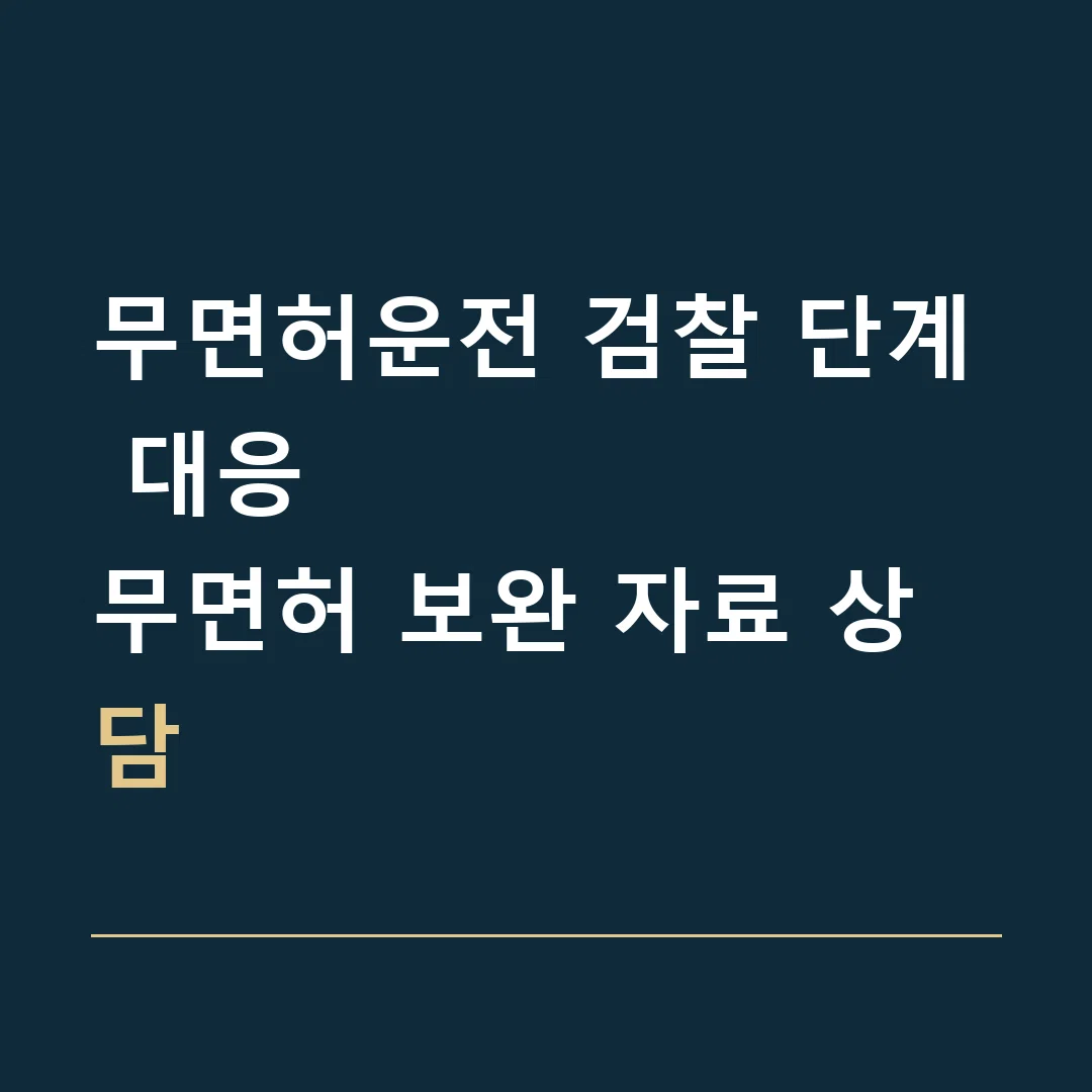 무면허운전 검찰 단계 대응 · 무면허 보완 자료 상담