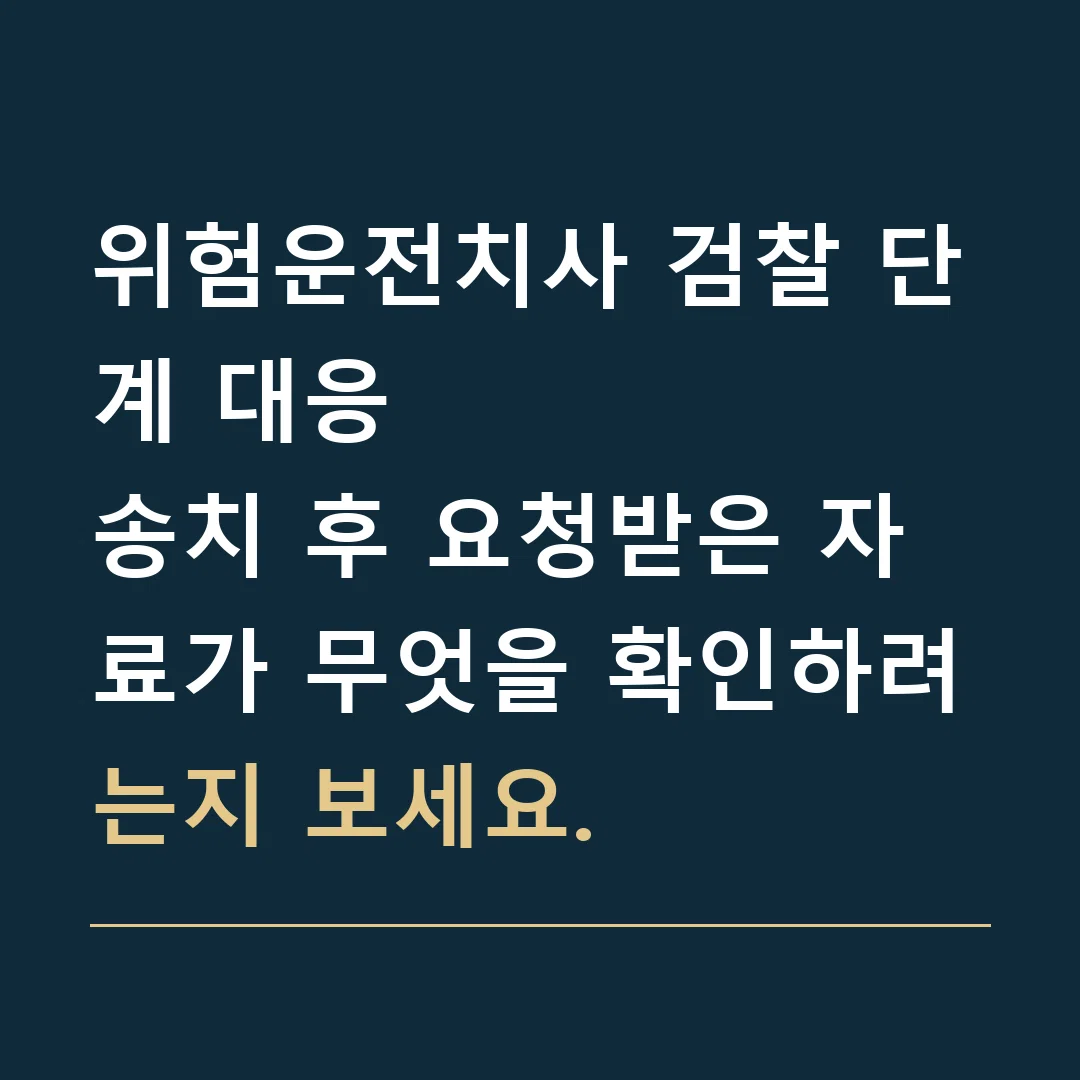 위험운전치사 검찰 단계 대응 · 송치 후 요청받은 자료가 무엇을 확인하려는지 보세요.