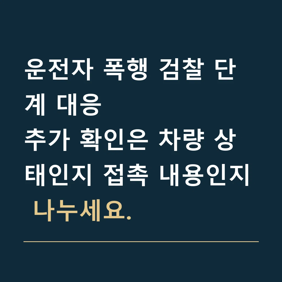 운전자 폭행 검찰 단계 대응 · 추가 확인은 차량 상태인지 접촉 내용인지 나누세요.
