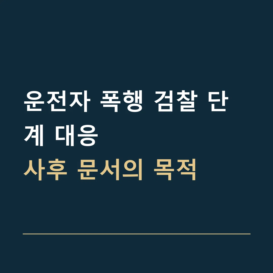 운전자 폭행 검찰 단계 대응 · 사후 문서의 목적