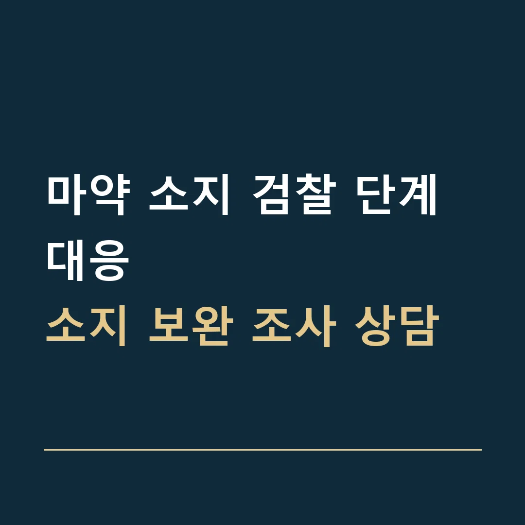 마약 소지 검찰 단계 대응 · 소지 보완 조사 상담