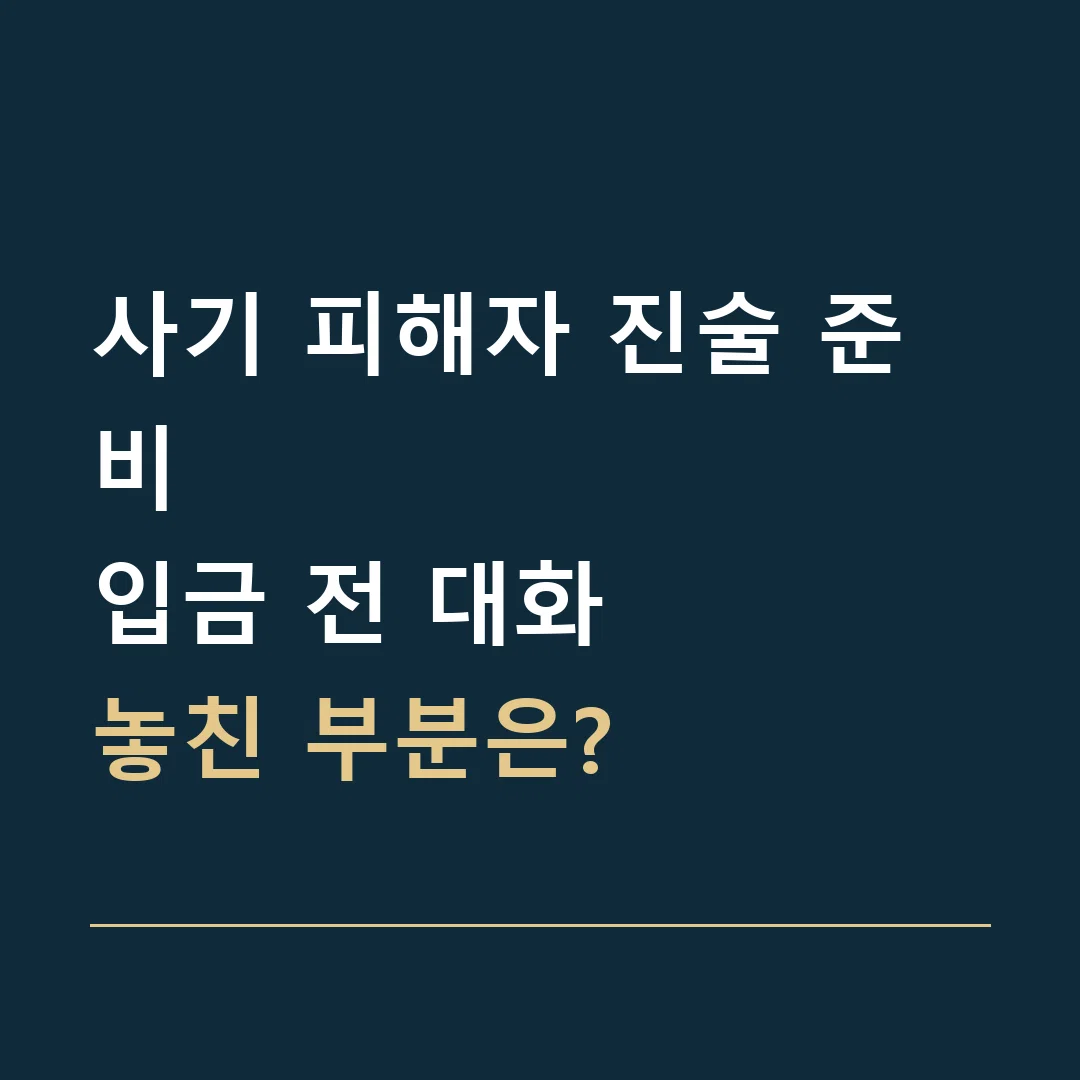사기 피해자 진술 준비 · 입금 전 대화
놓친 부분은?