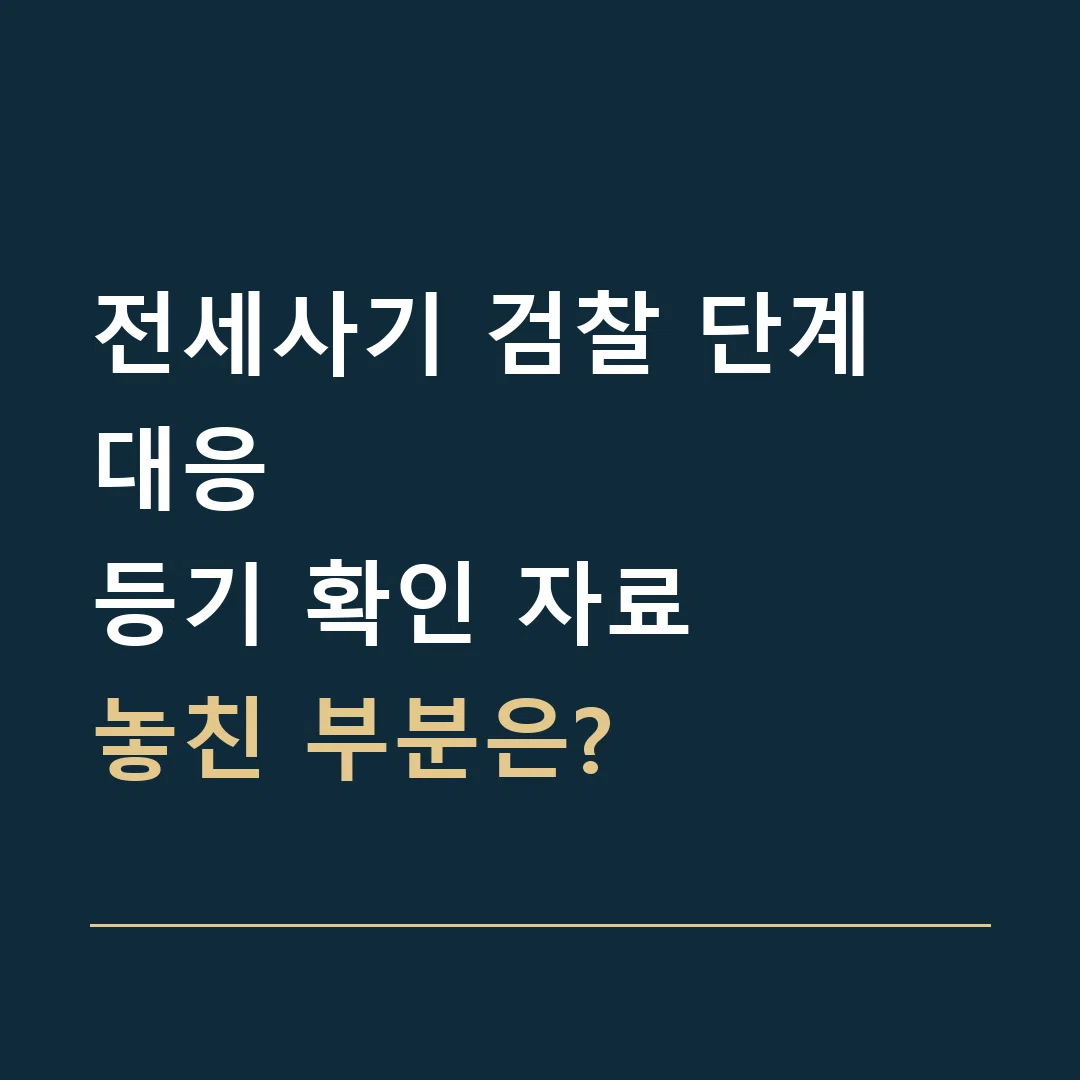 전세사기 검찰 단계 대응 · 등기 확인 자료
놓친 부분은?