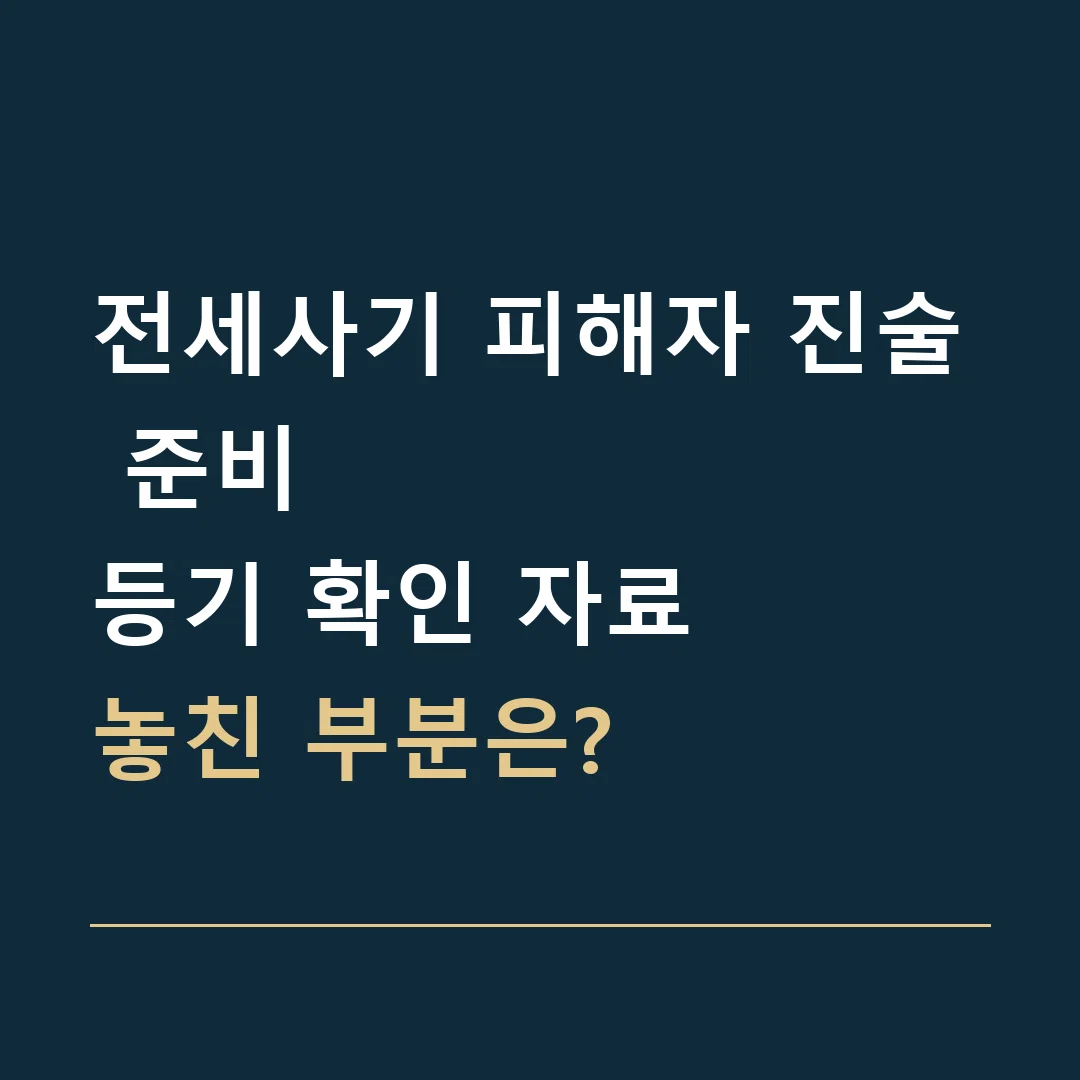 전세사기 피해자 진술 준비 · 등기 확인 자료
놓친 부분은?