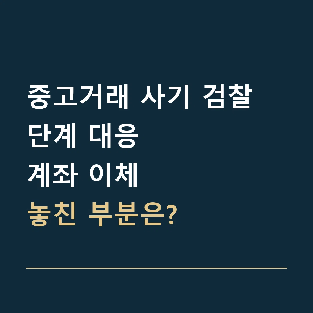 중고거래 사기 검찰 단계 대응 · 계좌 이체
놓친 부분은?
