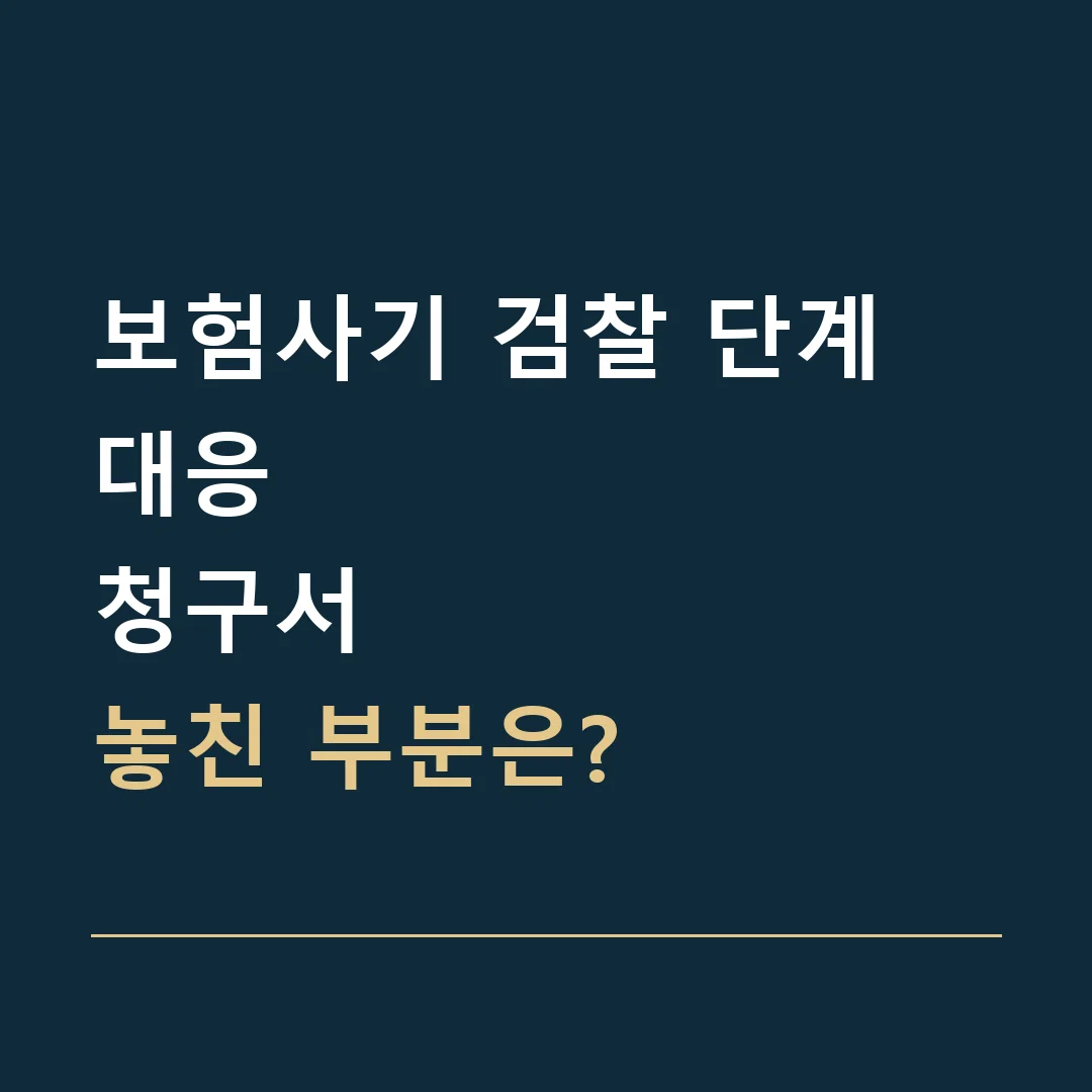 보험사기 검찰 단계 대응 · 청구서
놓친 부분은?