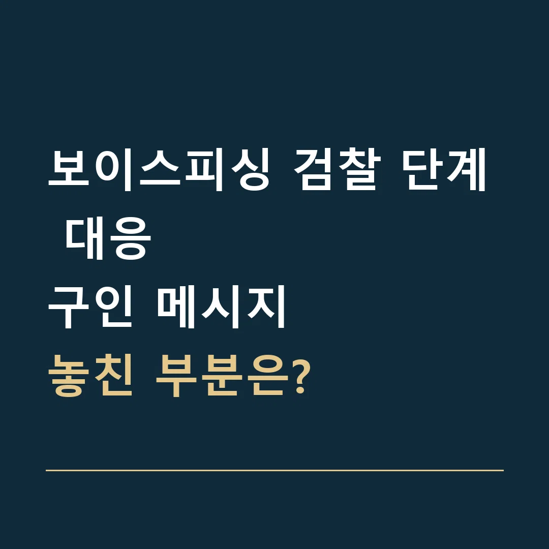 보이스피싱 검찰 단계 대응 · 구인 메시지
놓친 부분은?