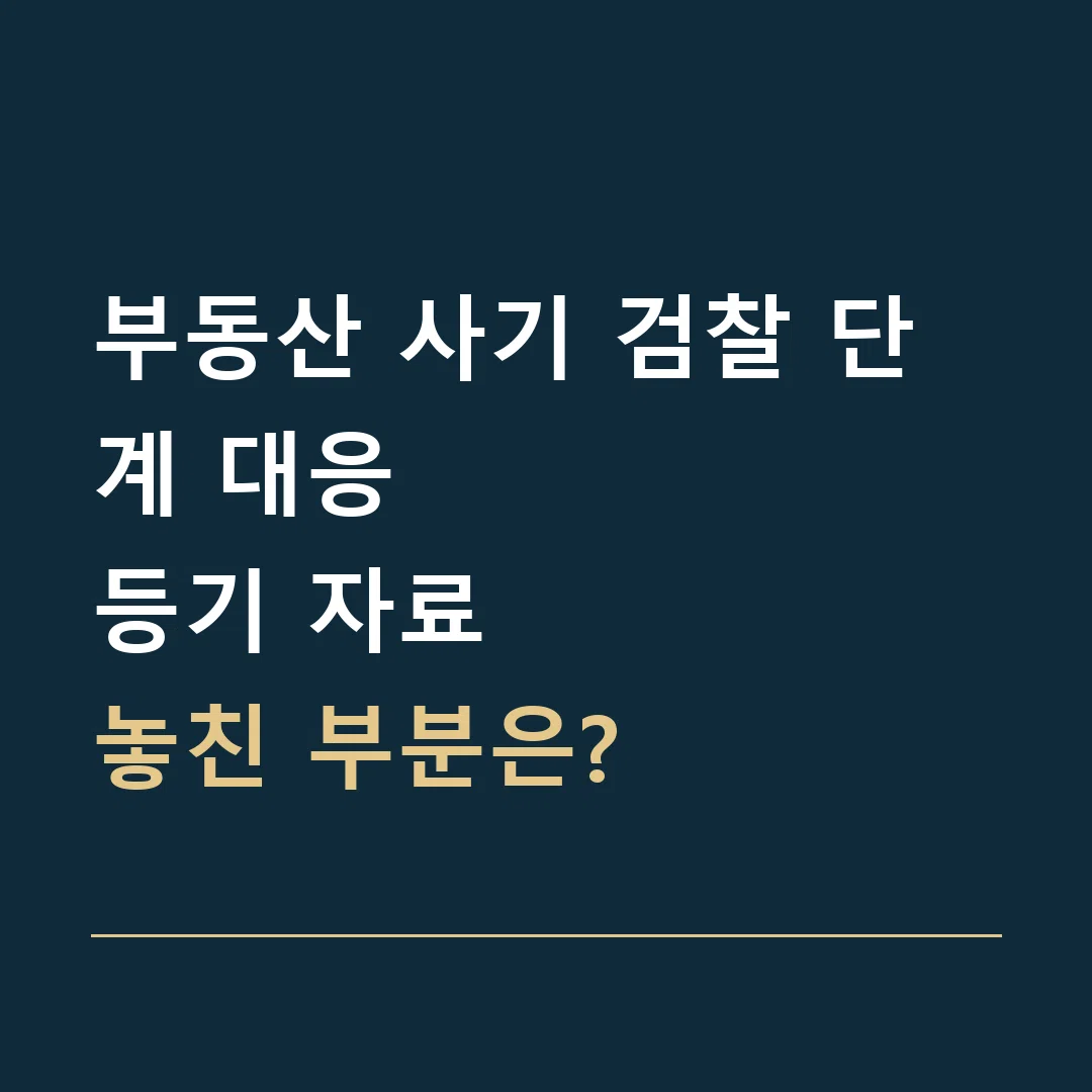 부동산 사기 검찰 단계 대응 · 등기 자료
놓친 부분은?