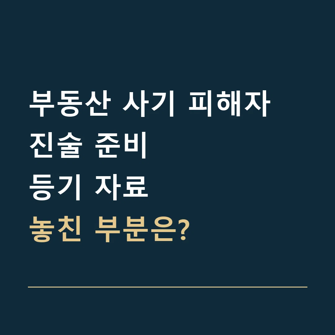 부동산 사기 피해자 진술 준비 · 등기 자료
놓친 부분은?