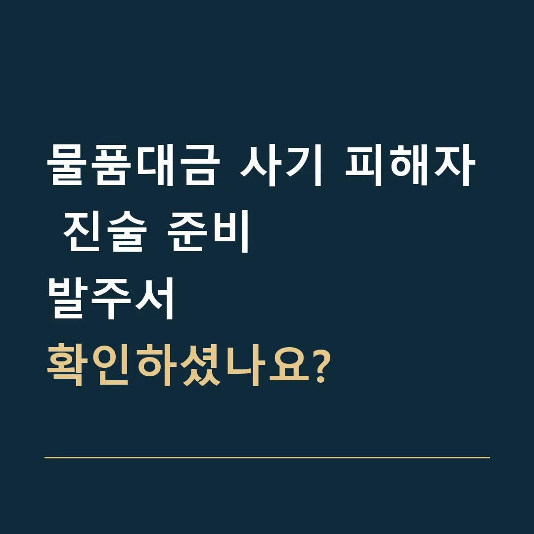 물품대금 사기 피해자 진술 준비 · 발주서
확인하셨나요?